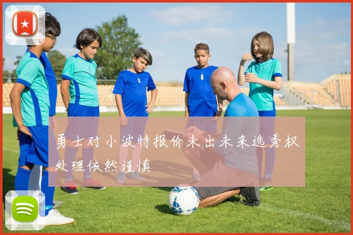 勇士对小波特报价未出未来选秀权处理依然谨慎