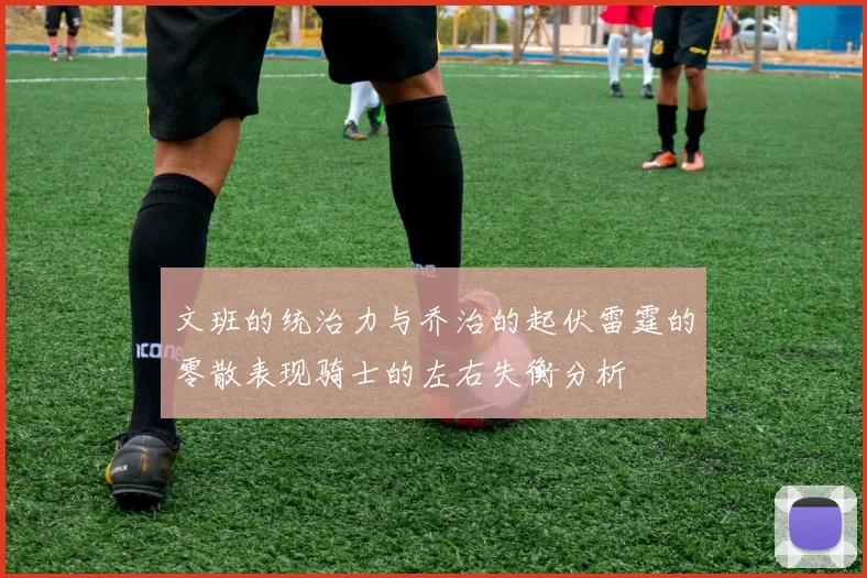 文班的统治力与乔治的起伏雷霆的零散表现骑士的左右失衡分析