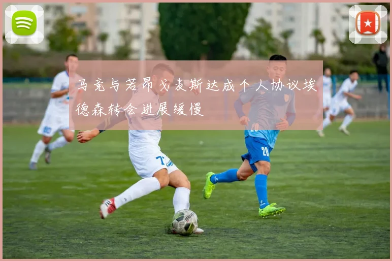 马竞与若昂戈麦斯达成个人协议埃德森转会进展缓慢