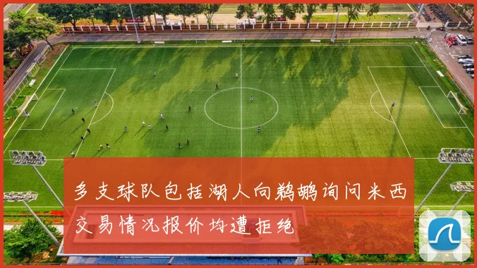 多支球队包括湖人向鹈鹕询问米西交易情况报价均遭拒绝