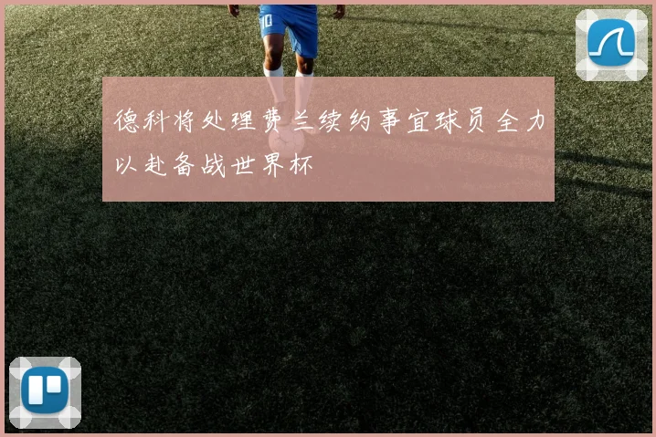 德科将处理费兰续约事宜球员全力以赴备战世界杯