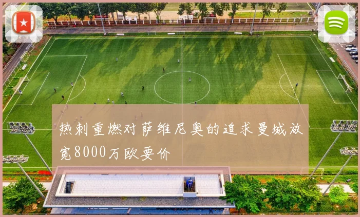 热刺重燃对萨维尼奥的追求曼城放宽8000万欧要价