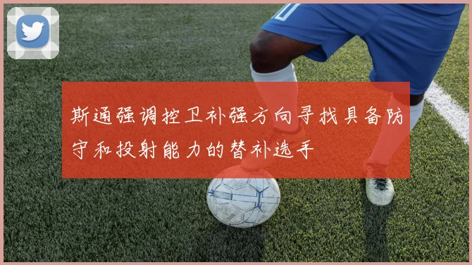 斯通强调控卫补强方向寻找具备防守和投射能力的替补选手