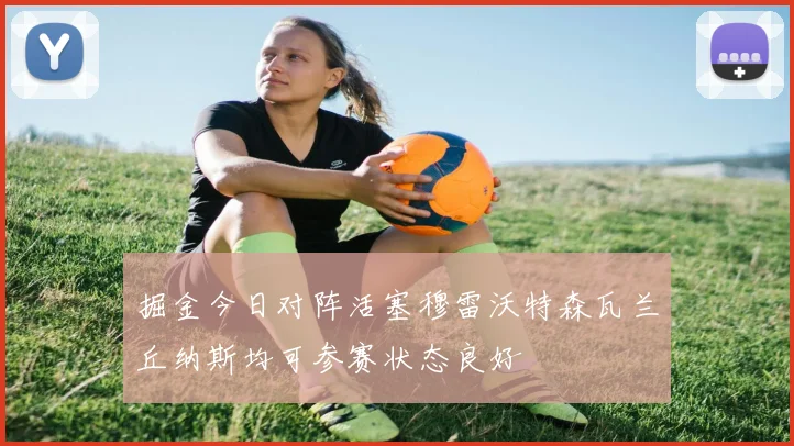 掘金今日对阵活塞穆雷沃特森瓦兰丘纳斯均可参赛状态良好