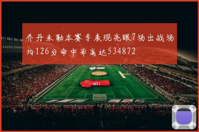 乔丹米勒本赛季表现亮眼7场出战场均126分命中率高达534872