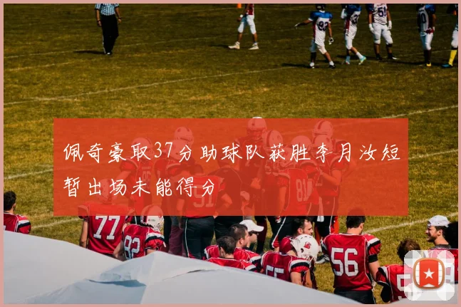 佩奇豪取37分助球队获胜李月汝短暂出场未能得分