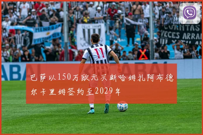 巴萨以150万欧元买断哈姆扎阿布德尔卡里姆签约至2029年