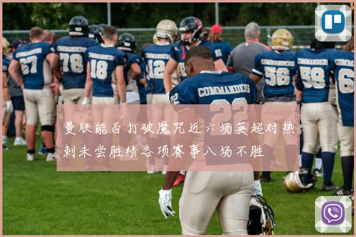 曼联能否打破魔咒近六场英超对热刺未尝胜绩各项赛事八场不胜