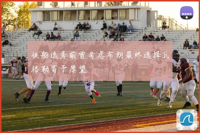 快船选秀前曾考虑布朗最终选择瓦格勒寄予厚望